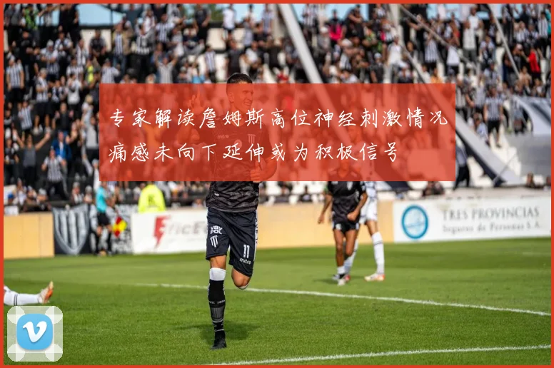 专家解读詹姆斯高位神经刺激情况痛感未向下延伸或为积极信号