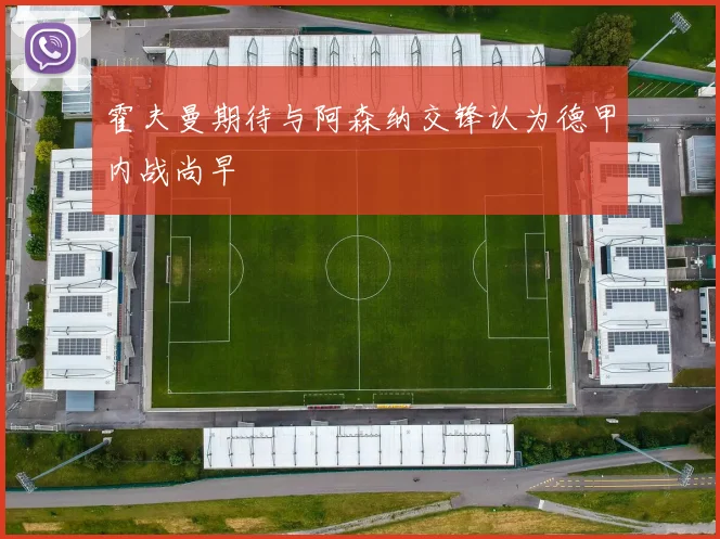 霍夫曼期待与阿森纳交锋认为德甲内战尚早