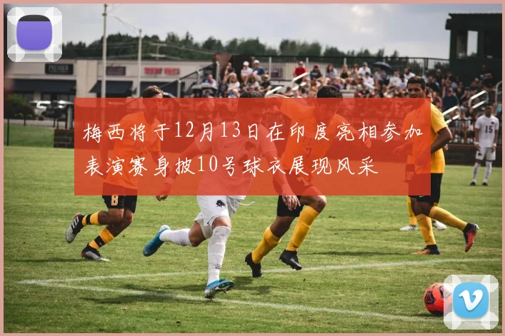 梅西将于12月13日在印度亮相参加表演赛身披10号球衣展现风采