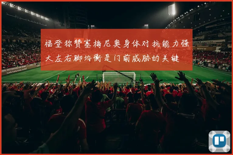 福登称赞塞梅尼奥身体对抗能力强大左右脚均衡是门前威胁的关键
