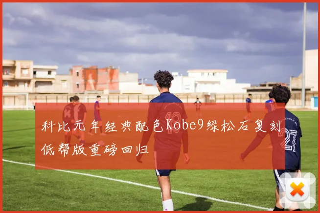 科比元年经典配色Kobe9绿松石复刻低帮版重磅回归