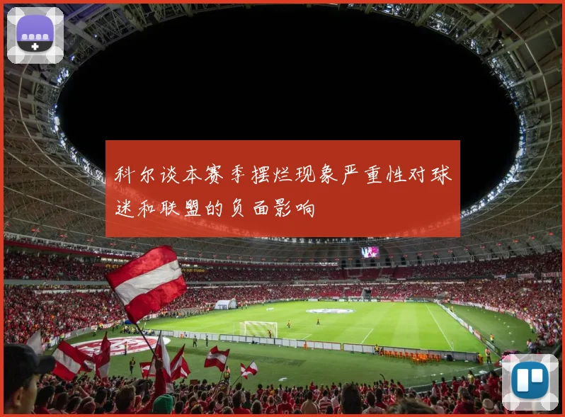 科尔谈本赛季摆烂现象严重性对球迷和联盟的负面影响