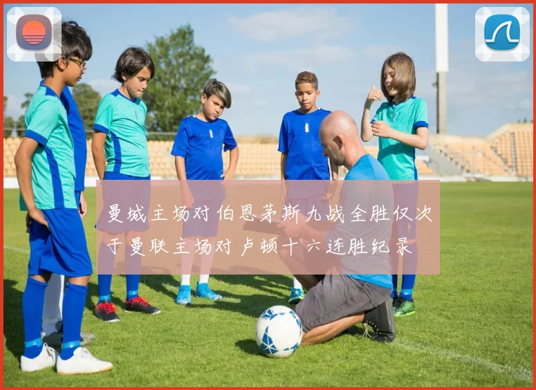 曼城主场对伯恩茅斯九战全胜仅次于曼联主场对卢顿十六连胜纪录